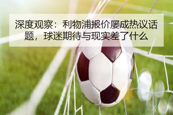 深度观察：利物浦报价屡成热议话题，球迷期待与现实差了什么