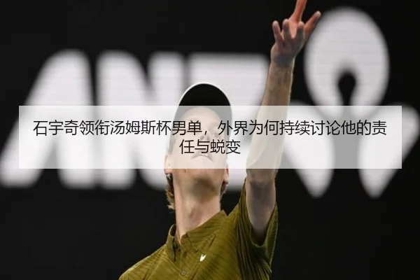 石宇奇领衔汤姆斯杯男单，外界为何持续讨论他的责任与蜕变 | rb88app
